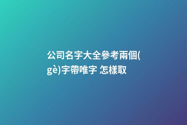 公司名字大全參考兩個(gè)字帶唯字 怎樣取-第1張-公司起名-玄機(jī)派